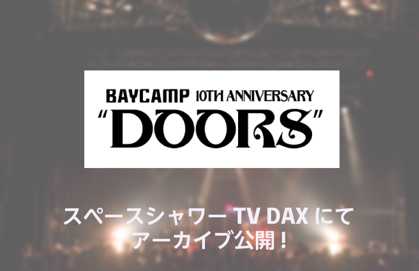 BAYCAMP 10th anniversary “DOORS”　一部の模様をスペースシャワーTV DAX にてアーカイブ公開